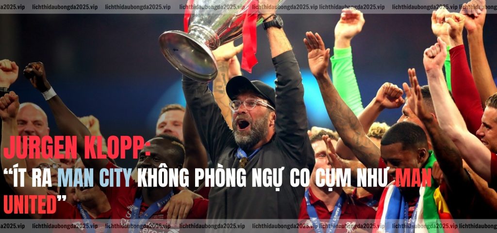 Jurgen Klopp “Ít ra Man City không phòng ngự co cụm như Man United